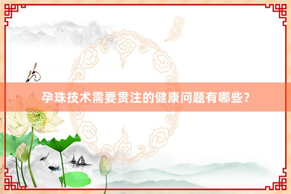 孕珠技术需要贯注的健康问题有哪些？