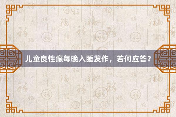 儿童良性癫每晚入睡发作，若何应答？