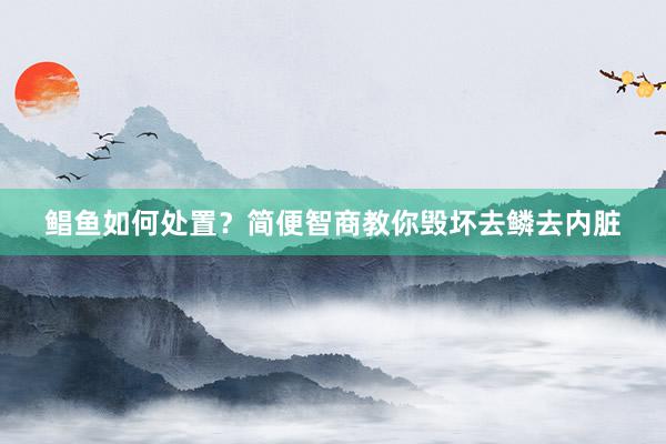 鲳鱼如何处置？简便智商教你毁坏去鳞去内脏