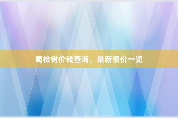 蜀桧树价钱查询，最新报价一览
