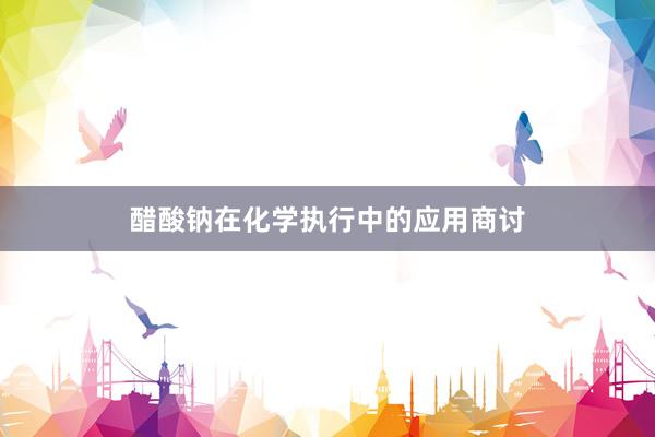 醋酸钠在化学执行中的应用商讨