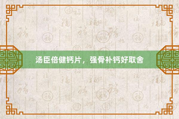 汤臣倍健钙片，强骨补钙好取舍